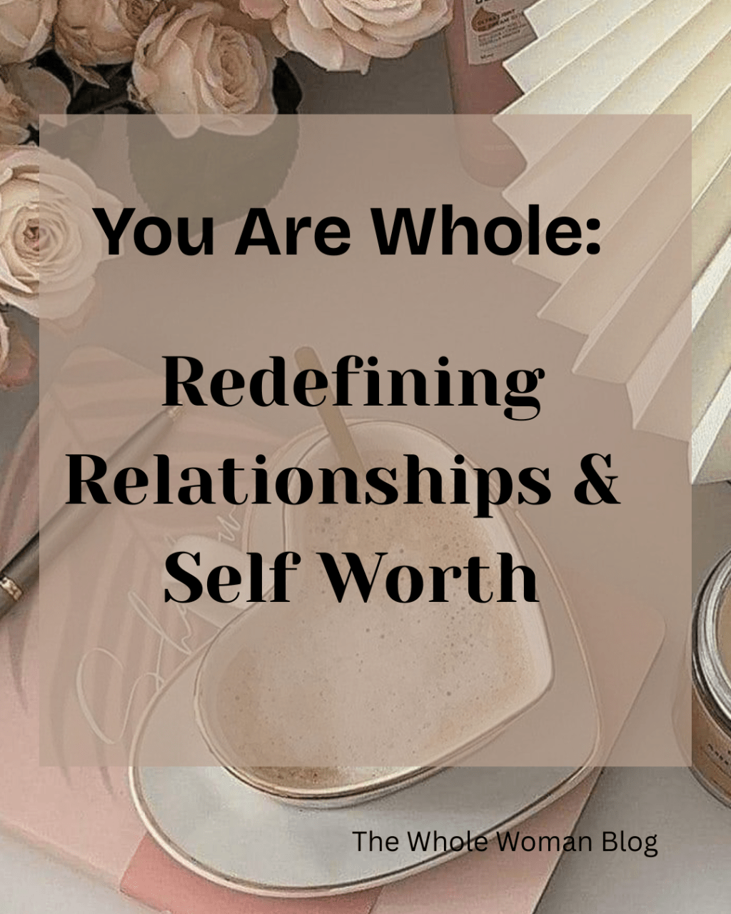 You Are Whole: Redefining Relationships and&nbsp;Self-Worth